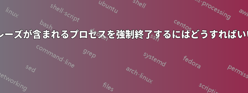 名前にフレーズが含まれるプロセスを強制終了するにはどうすればいいですか? 