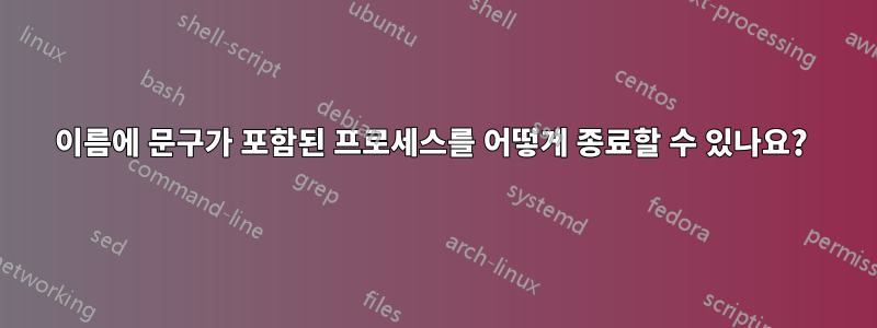 이름에 문구가 포함된 프로세스를 어떻게 종료할 수 있나요? 