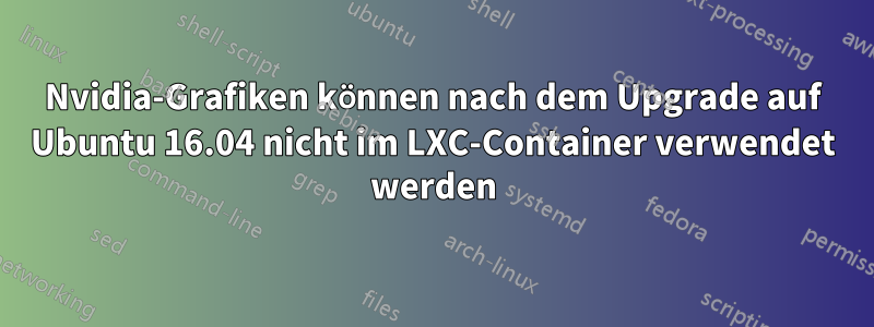 Nvidia-Grafiken können nach dem Upgrade auf Ubuntu 16.04 nicht im LXC-Container verwendet werden