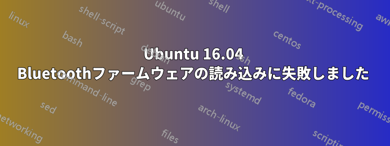 Ubuntu 16.04 Bluetoothファームウェアの読み込みに失敗しました