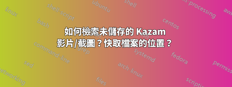 如何檢索未儲存的 Kazam 影片/截圖？快取檔案的位置？