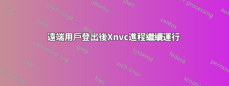 遠端用戶登出後Xnvc進程繼續運行