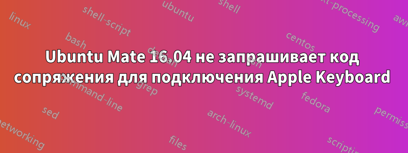 Ubuntu Mate 16.04 не запрашивает код сопряжения для подключения Apple Keyboard