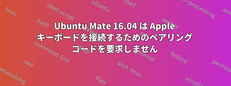 Ubuntu Mate 16.04 は Apple キーボードを接続するためのペアリング コードを要求しません