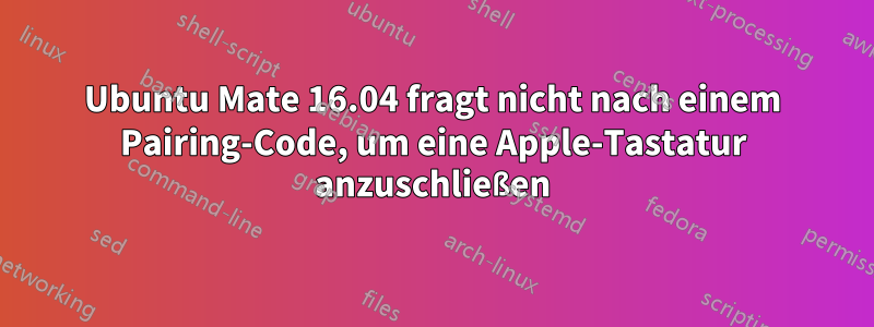 Ubuntu Mate 16.04 fragt nicht nach einem Pairing-Code, um eine Apple-Tastatur anzuschließen