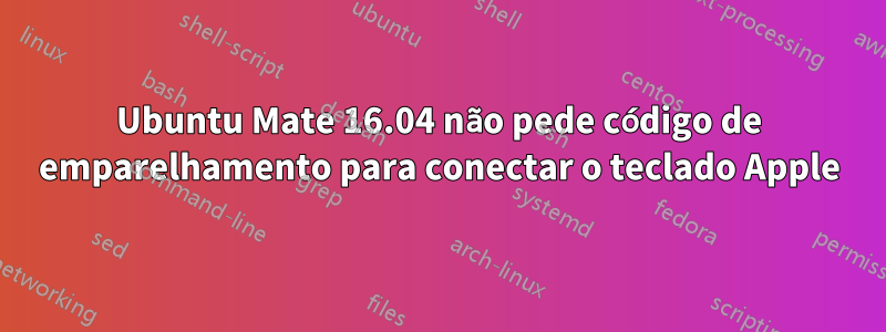 Ubuntu Mate 16.04 não pede código de emparelhamento para conectar o teclado Apple