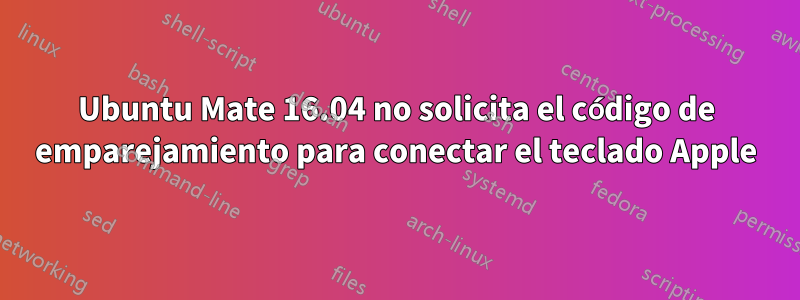 Ubuntu Mate 16.04 no solicita el código de emparejamiento para conectar el teclado Apple