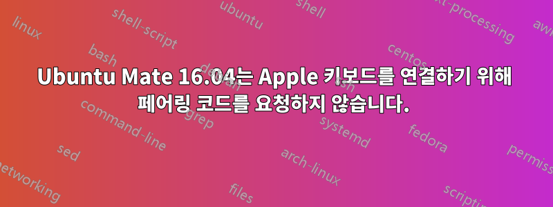 Ubuntu Mate 16.04는 Apple 키보드를 연결하기 위해 페어링 코드를 요청하지 않습니다.