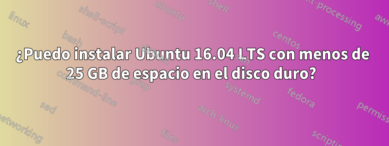 ¿Puedo instalar Ubuntu 16.04 LTS con menos de 25 GB de espacio en el disco duro? 