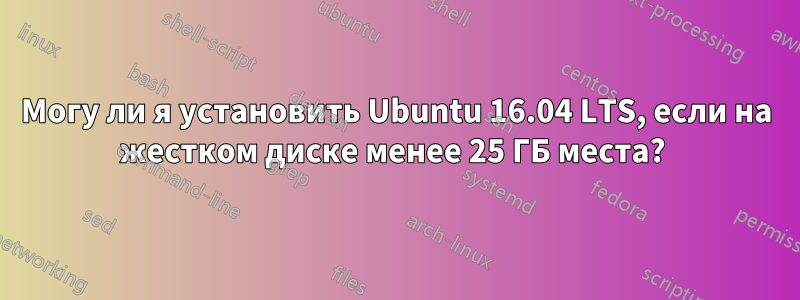 Могу ли я установить Ubuntu 16.04 LTS, если на жестком диске менее 25 ГБ места? 