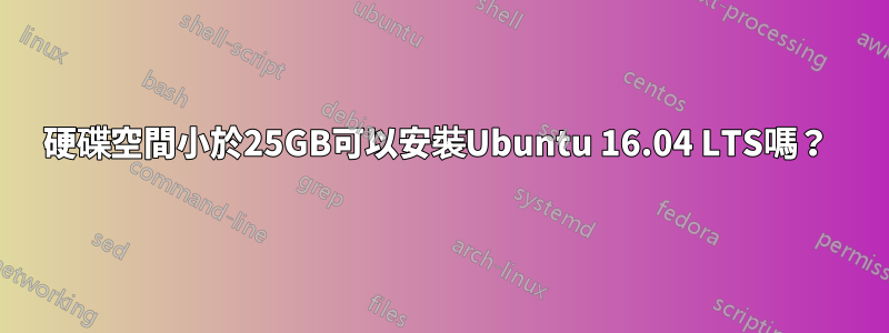 硬碟空間小於25GB可以安裝Ubuntu 16.04 LTS嗎？ 
