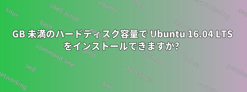 25GB 未満のハードディスク容量で Ubuntu 16.04 LTS をインストールできますか? 