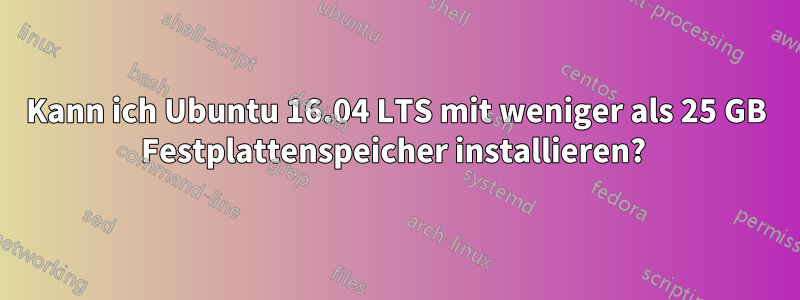 Kann ich Ubuntu 16.04 LTS mit weniger als 25 GB Festplattenspeicher installieren? 