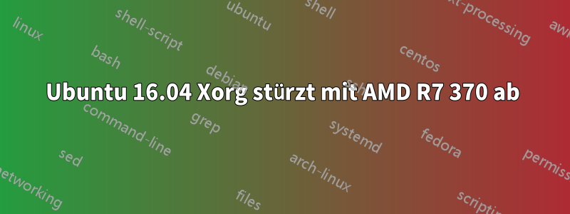 Ubuntu 16.04 Xorg stürzt mit AMD R7 370 ab