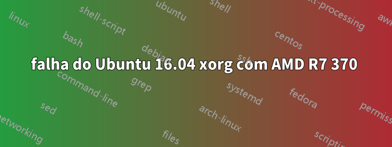 falha do Ubuntu 16.04 xorg com AMD R7 370