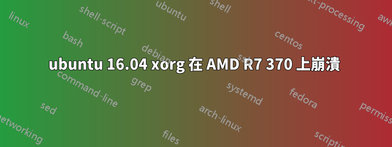 ubuntu 16.04 xorg 在 AMD R7 370 上崩潰