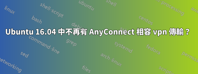 Ubuntu 16.04 中不再有 AnyConnect 相容 vpn 傳輸？