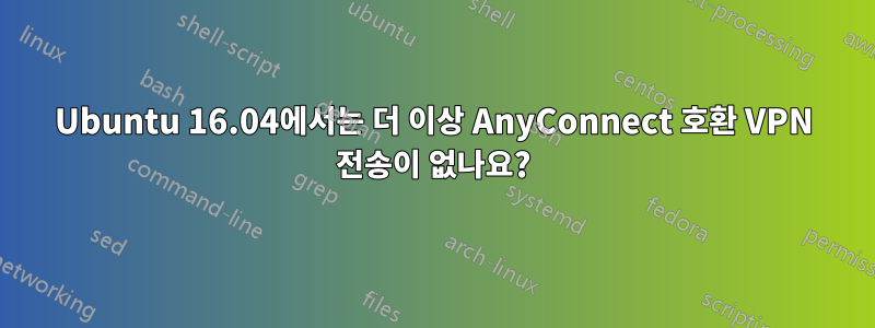 Ubuntu 16.04에서는 더 이상 AnyConnect 호환 VPN 전송이 없나요?