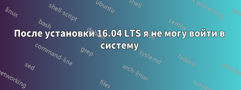 После установки 16.04 LTS я не могу войти в систему