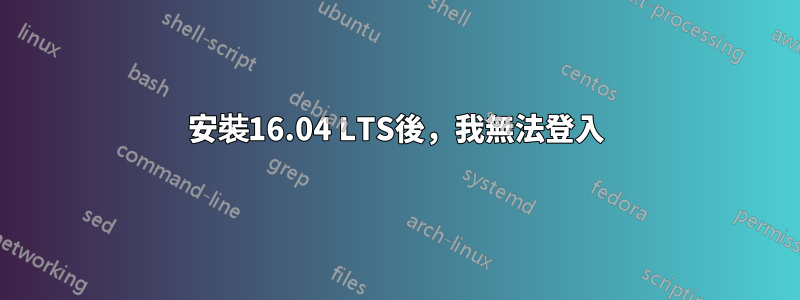 安裝16.04 LTS後，我無法登入