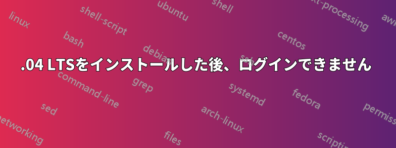 16.04 LTSをインストールした後、ログインできません