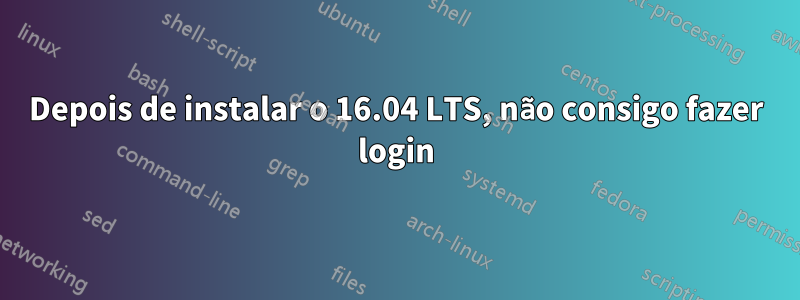 Depois de instalar o 16.04 LTS, não consigo fazer login