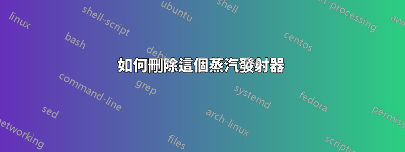 如何刪除這個蒸汽發射器