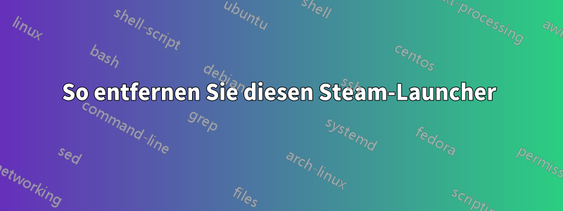 So entfernen Sie diesen Steam-Launcher