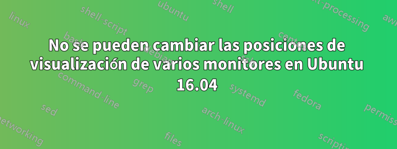 No se pueden cambiar las posiciones de visualización de varios monitores en Ubuntu 16.04