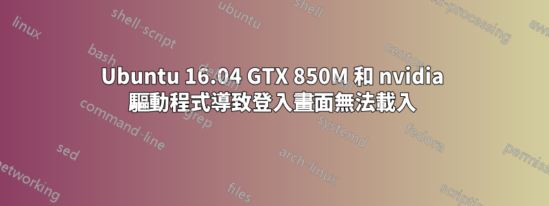 Ubuntu 16.04 GTX 850M 和 nvidia 驅動程式導致登入畫面無法載入