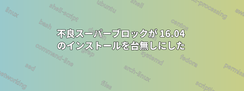 不良スーパーブロックが 16.04 のインストールを台無しにした