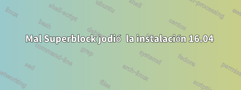 Mal Superblock jodió la instalación 16.04
