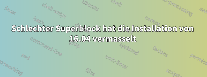 Schlechter Superblock hat die Installation von 16.04 vermasselt