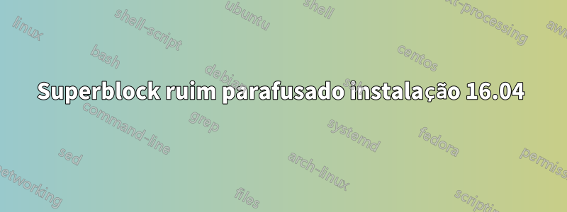 Superblock ruim parafusado instalação 16.04