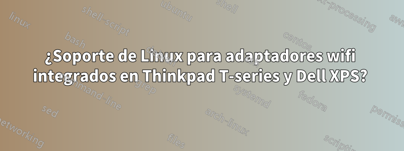 ¿Soporte de Linux para adaptadores wifi integrados en Thinkpad T-series y Dell XPS?