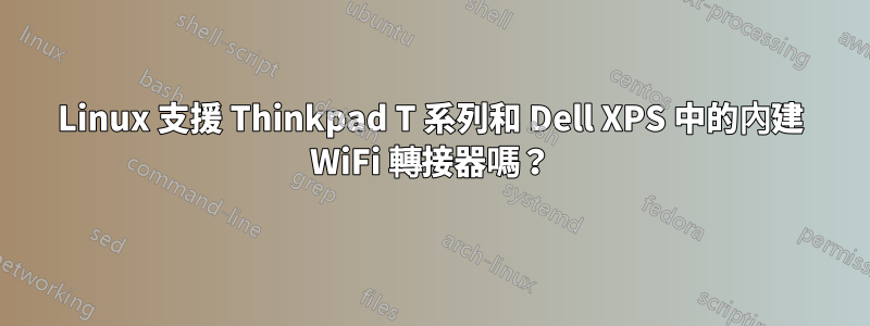 Linux 支援 Thinkpad T 系列和 Dell XPS 中的內建 WiFi 轉接器嗎？