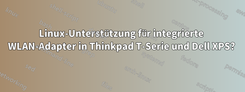 Linux-Unterstützung für integrierte WLAN-Adapter in Thinkpad T-Serie und Dell XPS?