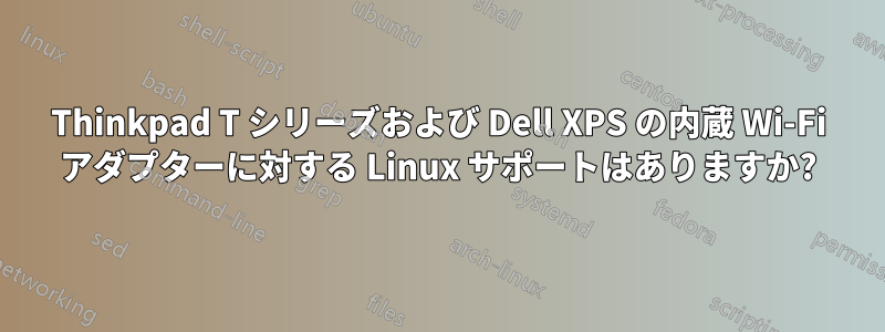 Thinkpad T シリーズおよび Dell XPS の内蔵 Wi-Fi アダプターに対する Linux サポートはありますか?
