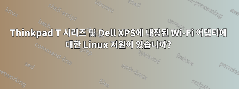 Thinkpad T 시리즈 및 Dell XPS에 내장된 Wi-Fi 어댑터에 대한 Linux 지원이 있습니까?