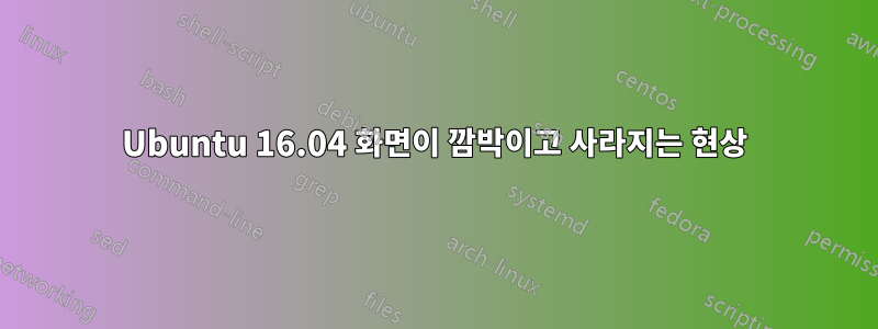 Ubuntu 16.04 화면이 깜박이고 사라지는 현상