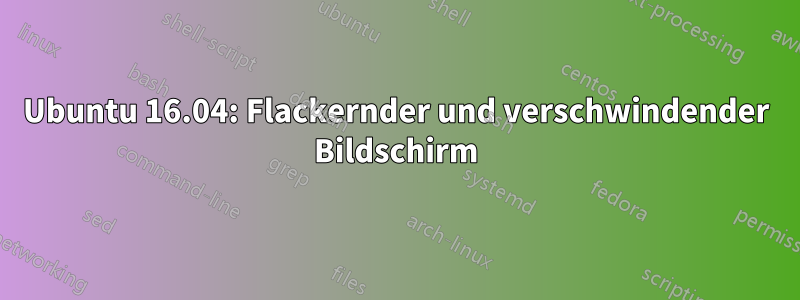 Ubuntu 16.04: Flackernder und verschwindender Bildschirm