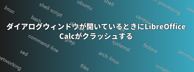 ダイアログウィンドウが開いているときにLibreOffice Calcがクラッシュする