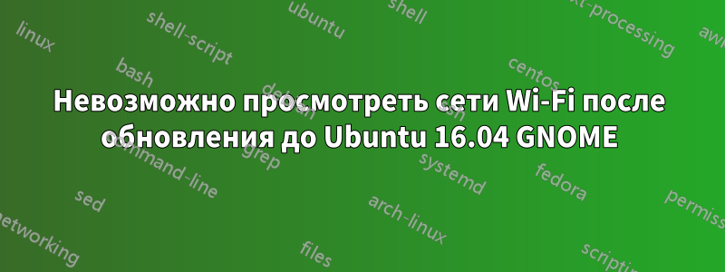 Невозможно просмотреть сети Wi-Fi после обновления до Ubuntu 16.04 GNOME