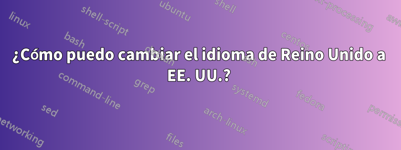 ¿Cómo puedo cambiar el idioma de Reino Unido a EE. UU.?