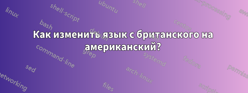Как изменить язык с британского на американский?