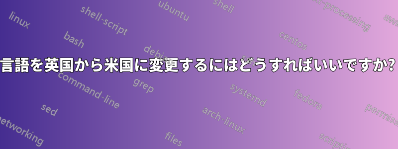 言語を英国から米国に変更するにはどうすればいいですか?