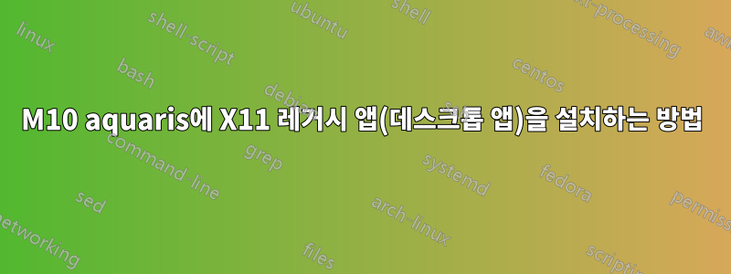 M10 aquaris에 X11 레거시 앱(데스크톱 앱)을 설치하는 방법
