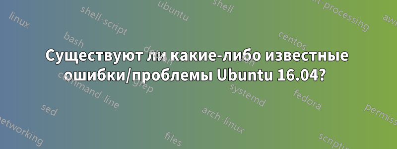 Существуют ли какие-либо известные ошибки/проблемы Ubuntu 16.04?
