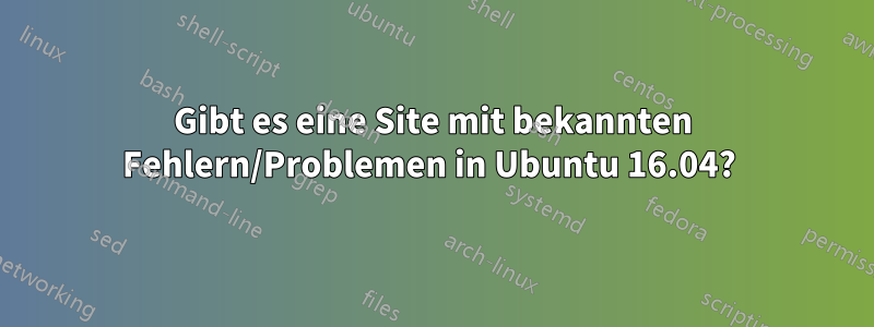 Gibt es eine Site mit bekannten Fehlern/Problemen in Ubuntu 16.04? 