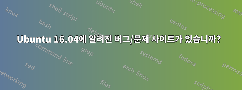 Ubuntu 16.04에 알려진 버그/문제 사이트가 있습니까? 